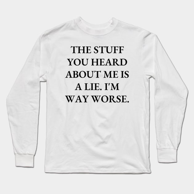 The stuff you heard about me is a lie. I'm way worse Long Sleeve T-Shirt by Word and Saying